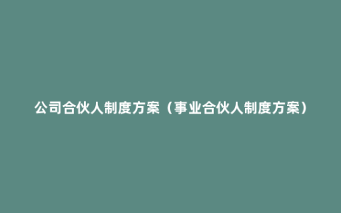 公司合伙人制度方案（事业合伙人制度方案）