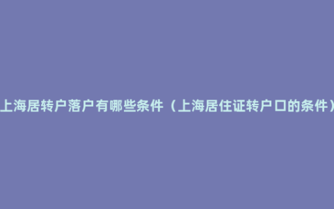 上海居转户落户有哪些条件（上海居住证转户口的条件）