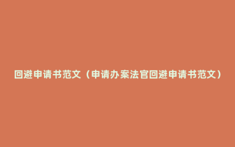 回避申请书范文（申请办案法官回避申请书范文）