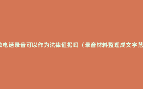 欠钱电话录音可以作为法律证据吗（录音材料整理成文字范本）