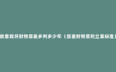 故意毁坏财物罪最多判多少年（损害财物罪刑立案标准）