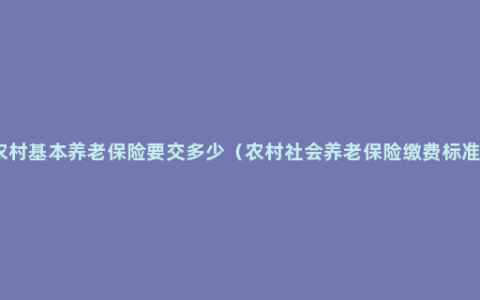 农村基本养老保险要交多少（农村社会养老保险缴费标准）