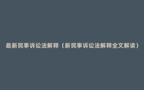 最新民事诉讼法解释（新民事诉讼法解释全文解读）