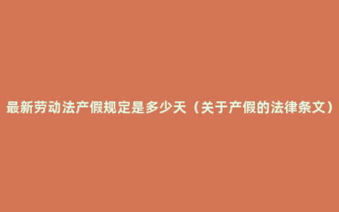 最新劳动法产假规定是多少天（关于产假的法律条文）