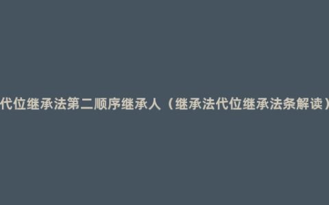 代位继承法第二顺序继承人（继承法代位继承法条解读）