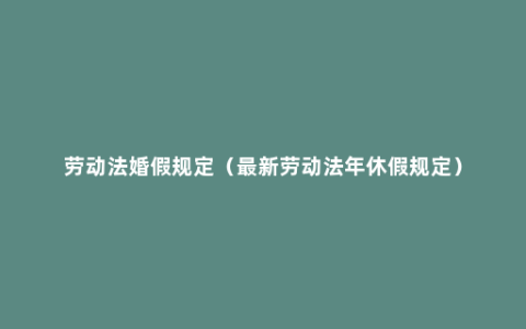 劳动法婚假规定（最新劳动法年休假规定）