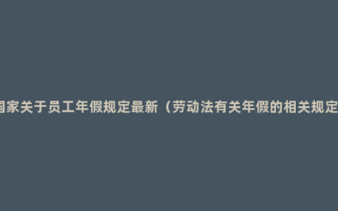 国家关于员工年假规定最新（劳动法有关年假的相关规定）