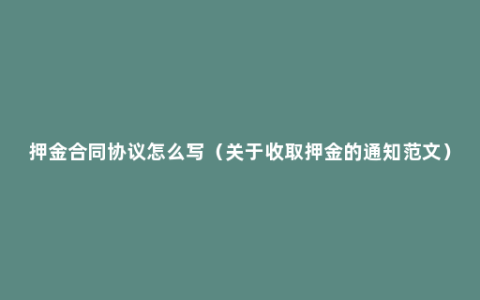 押金合同协议怎么写（关于收取押金的通知范文）