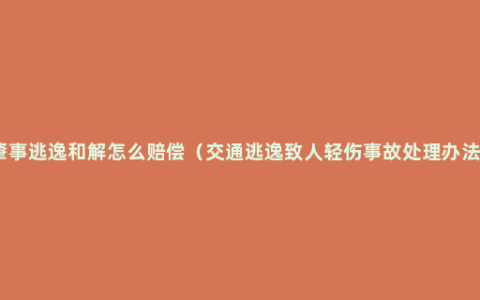 肇事逃逸和解怎么赔偿（交通逃逸致人轻伤事故处理办法）