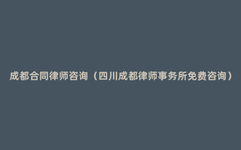 成都合同律师咨询（四川成都律师事务所免费咨询）