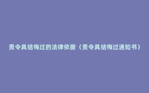 责令具结悔过的法律依据（责令具结悔过通知书）