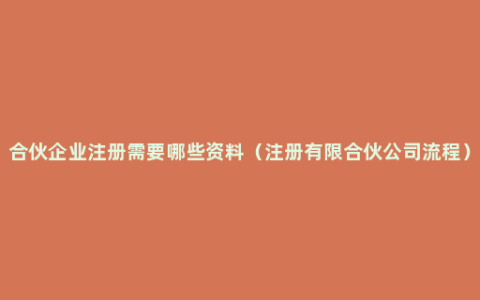 合伙企业注册需要哪些资料（注册有限合伙公司流程）