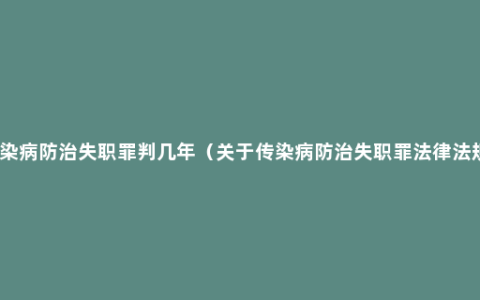 传染病防治失职罪判几年（关于传染病防治失职罪法律法规）