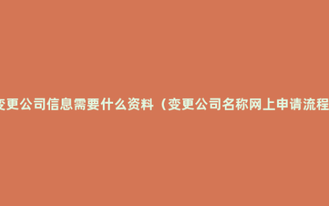 变更公司信息需要什么资料（变更公司名称网上申请流程）