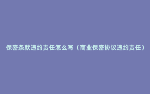 保密条款违约责任怎么写（商业保密协议违约责任）