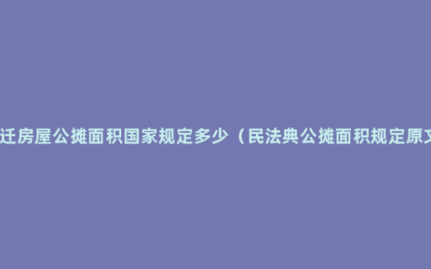 回迁房屋公摊面积国家规定多少（民法典公摊面积规定原文）