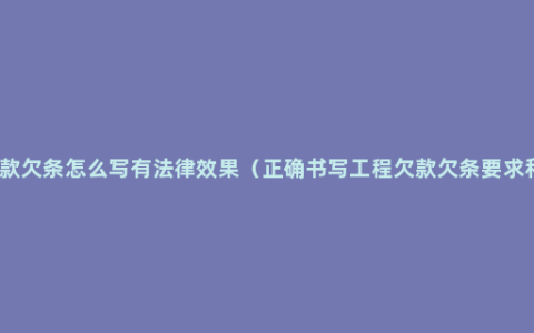 工程欠款欠条怎么写有法律效果（正确书写工程欠款欠条要求和格式）