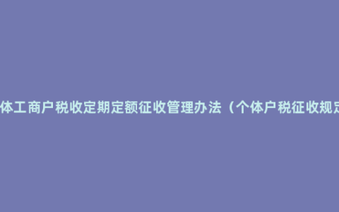 个体工商户税收定期定额征收管理办法（个体户税征收规定）