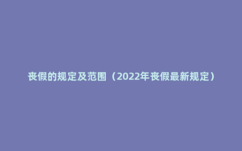 丧假的规定及范围（2022年丧假最新规定）