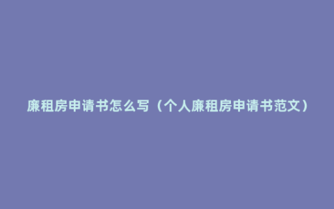 廉租房申请书怎么写（个人廉租房申请书范文）