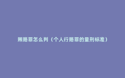 贿赂罪怎么判（个人行赂罪的量刑标准）