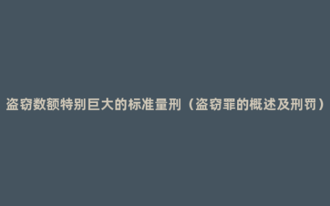 盗窃数额特别巨大的标准量刑（盗窃罪的概述及刑罚）