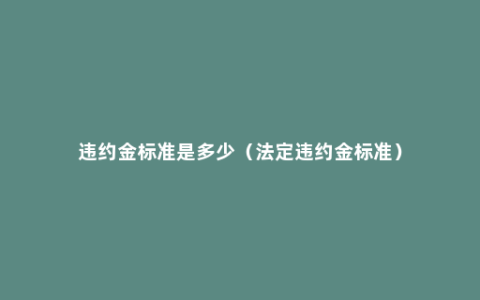 违约金标准是多少（法定违约金标准）