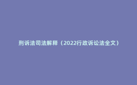 刑诉法司法解释（2022行政诉讼法全文）