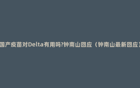 国产疫苗对Delta有用吗?钟南山回应（钟南山最新回应）