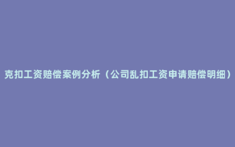 克扣工资赔偿案例分析（公司乱扣工资申请赔偿明细）