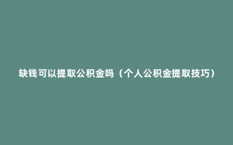 缺钱可以提取公积金吗（个人公积金提取技巧）