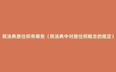 民法典居住权有哪些（民法典中对居住权概念的规定）