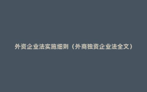 外资企业法实施细则（外商独资企业法全文）