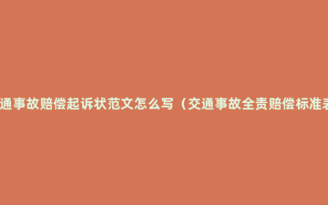 交通事故赔偿起诉状范文怎么写（交通事故全责赔偿标准表）