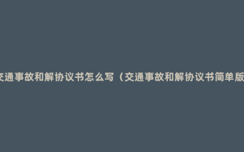 交通事故和解协议书怎么写（交通事故和解协议书简单版）