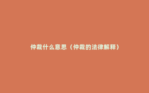 仲裁什么意思（仲裁的法律解释）