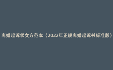 离婚起诉状女方范本（2022年正规离婚起诉书标准版）