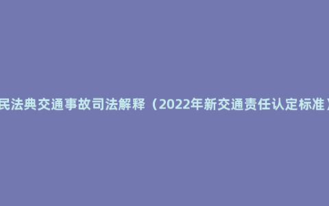 民法典交通事故司法解释(2022年新交通责任认定标准)