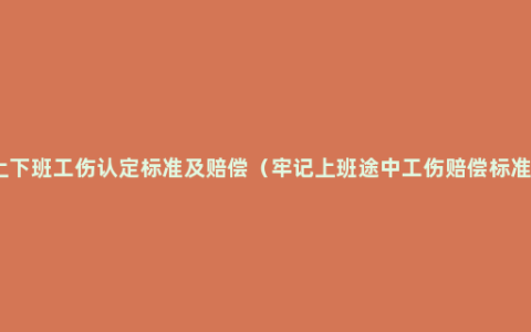 上下班工伤认定标准及赔偿（牢记上班途中工伤赔偿标准）