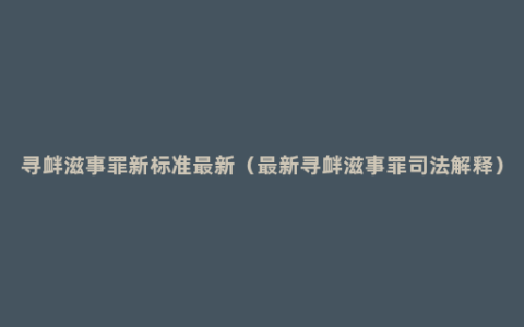 寻衅滋事罪新标准最新（最新寻衅滋事罪司法解释）