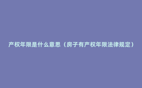 产权年限是什么意思（房子有产权年限法律规定）