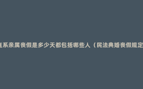 直系亲属丧假是多少天都包括哪些人（民法典婚丧假规定）