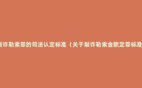 敲诈勒索罪的司法认定标准（关于敲诈勒索金额定罪标准）