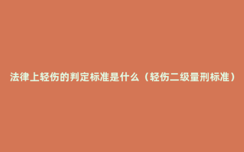 法律上轻伤的判定标准是什么（轻伤二级量刑标准）