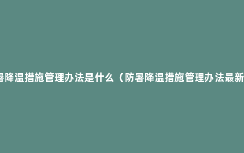 防暑降温措施管理办法是什么（防暑降温措施管理办法最新版）