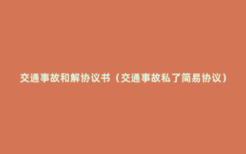 交通事故和解协议书（交通事故私了简易协议）