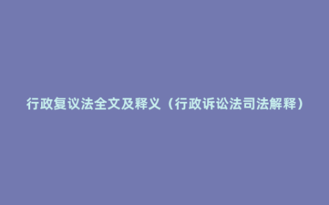 行政复议法全文及释义（行政诉讼法司法解释）