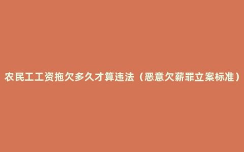 农民工工资拖欠多久才算违法（恶意欠薪罪立案标准）