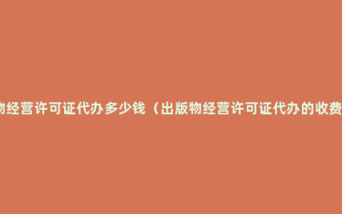 出版物经营许可证代办多少钱（出版物经营许可证代办的收费标准）