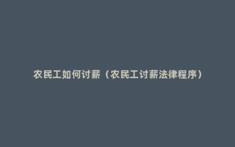 农民工如何讨薪（农民工讨薪法律程序）